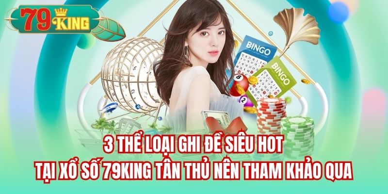 3 thể loại ghi đề siêu hot tại Xổ Số 79King tân thủ nên tham khảo qua