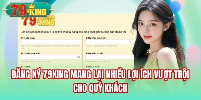 Đăng ký 79King mang lại nhiều lợi ích vượt trội cho quý khách