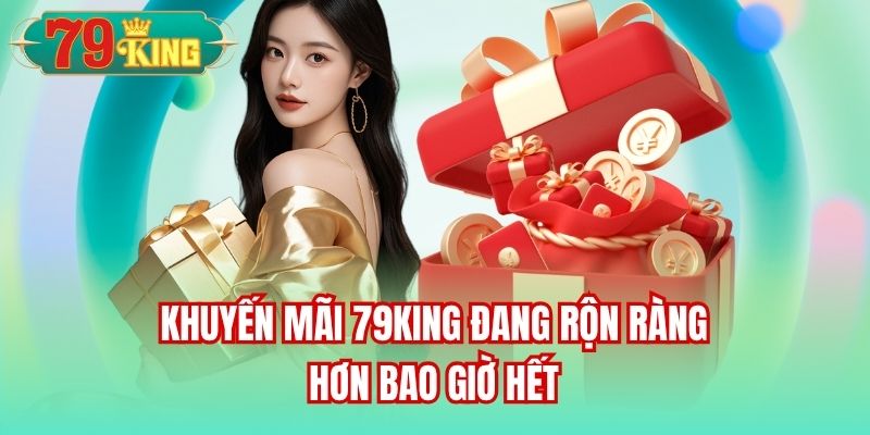 Khuyến mãi 79King đang rộn ràng hơn bao giờ hết